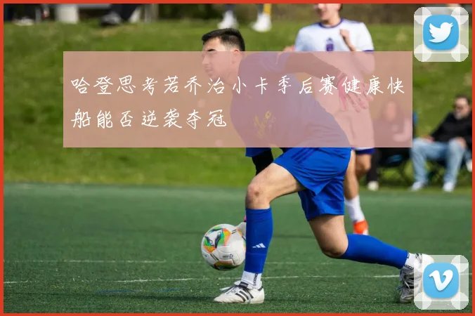 哈登思考若乔治小卡季后赛健康快船能否逆袭夺冠