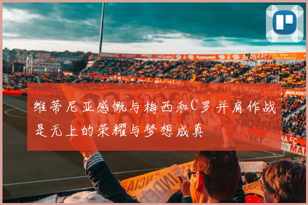 维蒂尼亚感慨与梅西和C罗并肩作战是无上的荣耀与梦想成真
