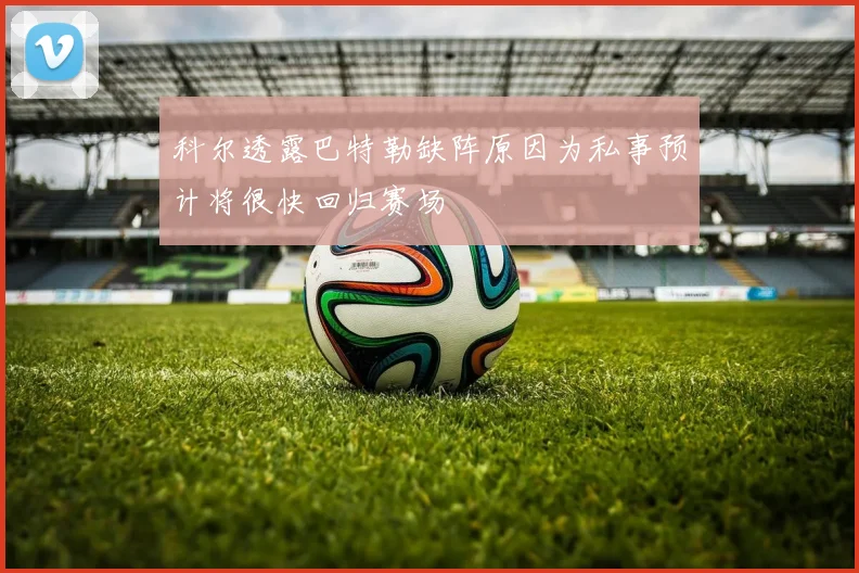 科尔透露巴特勒缺阵原因为私事预计将很快回归赛场