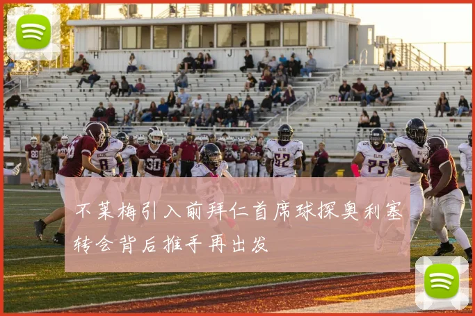不莱梅引入前拜仁首席球探奥利塞转会背后推手再出发