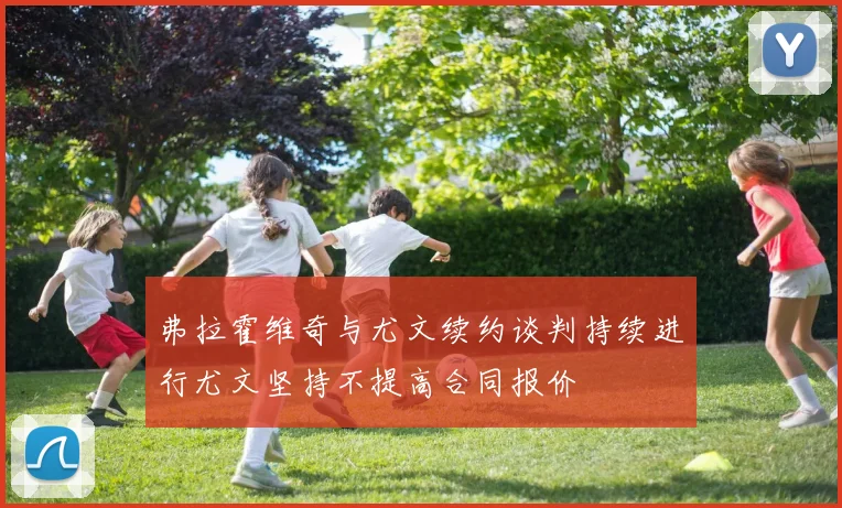 弗拉霍维奇与尤文续约谈判持续进行尤文坚持不提高合同报价