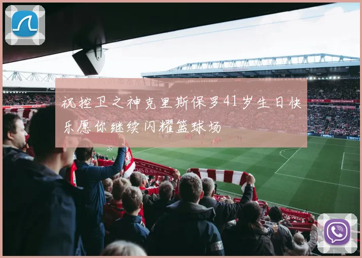 祝控卫之神克里斯保罗41岁生日快乐愿你继续闪耀篮球场