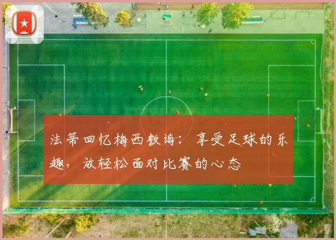 法蒂回忆梅西教诲：享受足球的乐趣，放轻松面对比赛的心态
