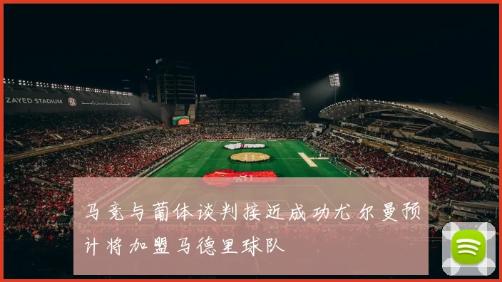 马竞与葡体谈判接近成功尤尔曼预计将加盟马德里球队