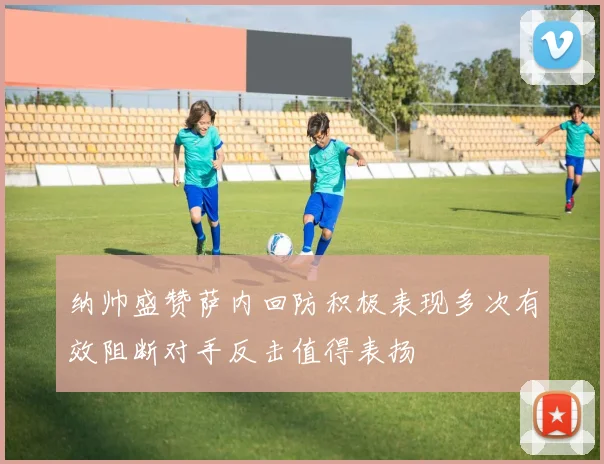 纳帅盛赞萨内回防积极表现多次有效阻断对手反击值得表扬